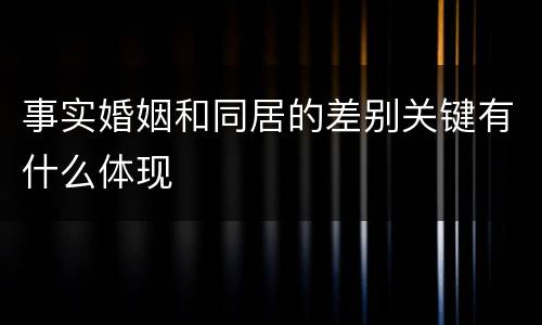 事实婚姻和同居的差别关键有什么体现