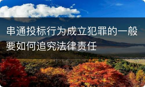 串通投标行为成立犯罪的一般要如何追究法律责任