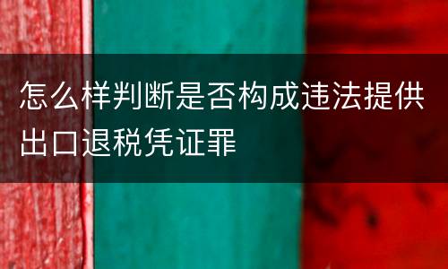 怎么样判断是否构成违法提供出口退税凭证罪