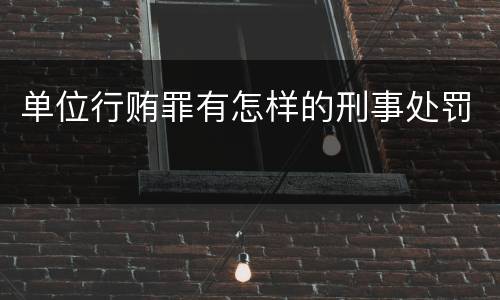 单位行贿罪有怎样的刑事处罚