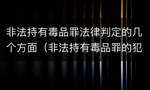 非法持有毒品罪法律判定的几个方面（非法持有毒品罪的犯罪构成）