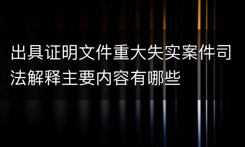 出具证明文件重大失实案件司法解释主要内容有哪些