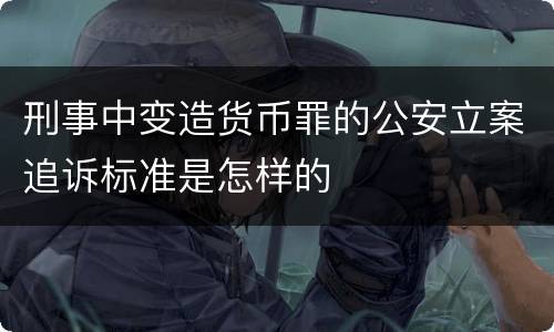刑事中变造货币罪的公安立案追诉标准是怎样的