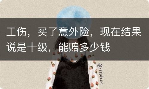 工伤，买了意外险，现在结果说是十级，能赔多少钱