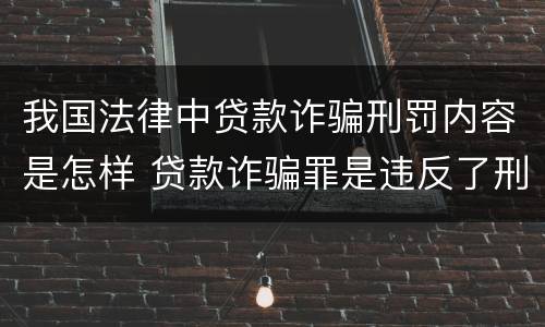 我国法律中贷款诈骗刑罚内容是怎样 贷款诈骗罪是违反了刑法的哪一条