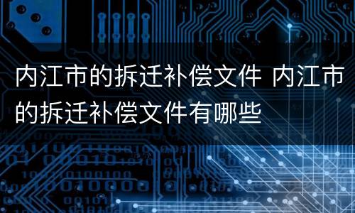 内江市的拆迁补偿文件 内江市的拆迁补偿文件有哪些