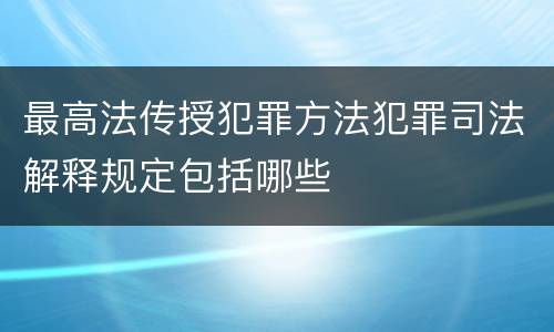 最高法传授犯罪方法犯罪司法解释规定包括哪些