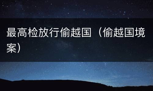最高检放行偷越国（偷越国境案）