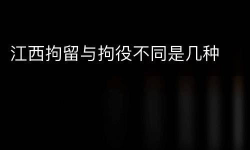 江西拘留与拘役不同是几种