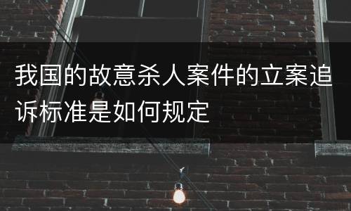 我国的故意杀人案件的立案追诉标准是如何规定