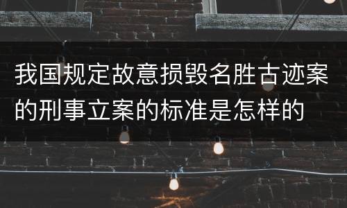 我国规定故意损毁名胜古迹案的刑事立案的标准是怎样的