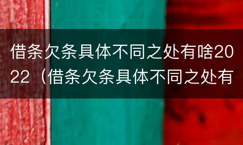 借条欠条具体不同之处有啥2022（借条欠条具体不同之处有啥2022规定）