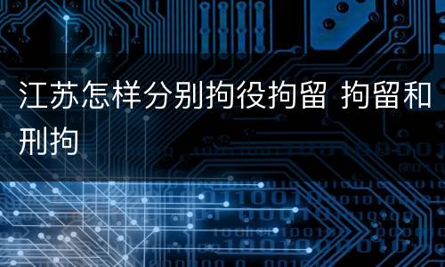 江苏怎样分别拘役拘留 拘留和刑拘