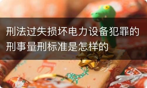 刑法过失损坏电力设备犯罪的刑事量刑标准是怎样的