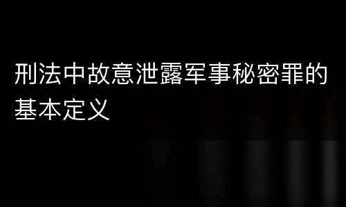 刑法中故意泄露军事秘密罪的基本定义