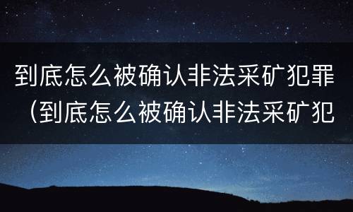 到底怎么被确认非法采矿犯罪（到底怎么被确认非法采矿犯罪行为）