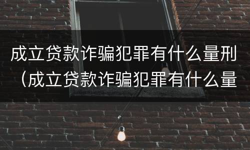 成立贷款诈骗犯罪有什么量刑（成立贷款诈骗犯罪有什么量刑规定）