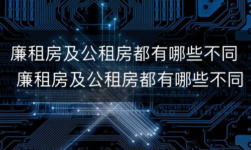 廉租房及公租房都有哪些不同 廉租房及公租房都有哪些不同的地方