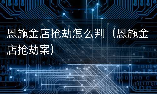恩施金店抢劫怎么判（恩施金店抢劫案）