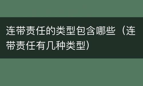 连带责任的类型包含哪些（连带责任有几种类型）