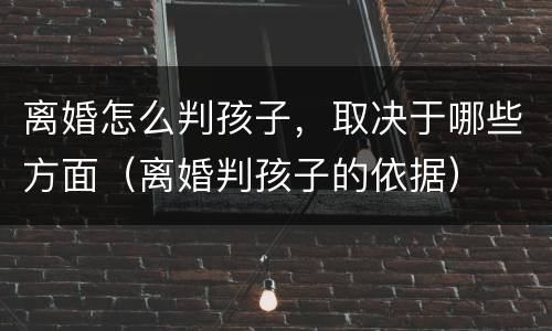离婚怎么判孩子，取决于哪些方面（离婚判孩子的依据）