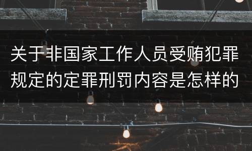 关于非国家工作人员受贿犯罪规定的定罪刑罚内容是怎样的