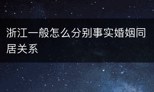 浙江一般怎么分别事实婚姻同居关系