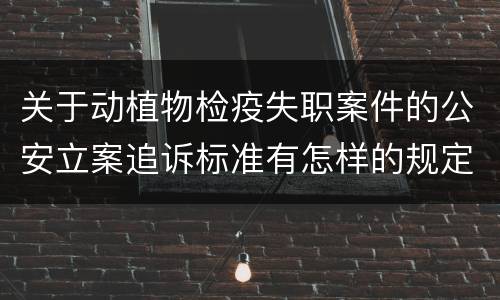 关于动植物检疫失职案件的公安立案追诉标准有怎样的规定