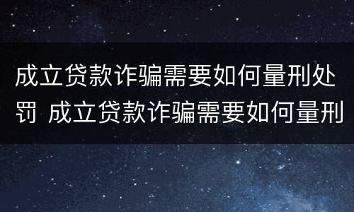 成立贷款诈骗需要如何量刑处罚 成立贷款诈骗需要如何量刑处罚决定