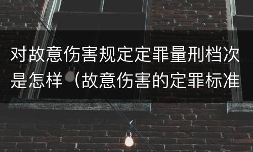 对故意伤害规定定罪量刑档次是怎样（故意伤害的定罪标准）