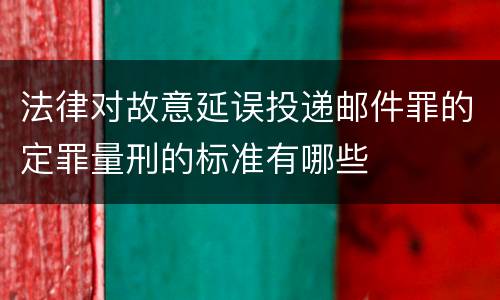 法律对故意延误投递邮件罪的定罪量刑的标准有哪些