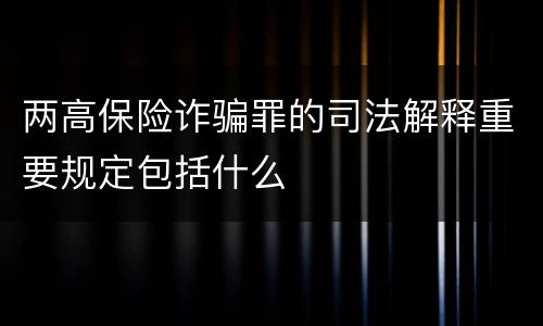 两高保险诈骗罪的司法解释重要规定包括什么