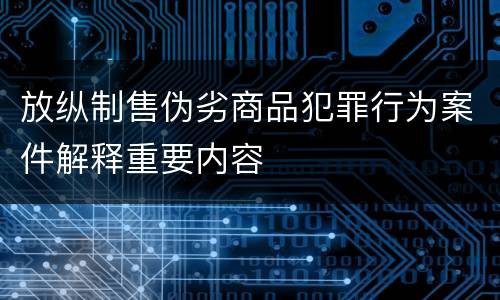 放纵制售伪劣商品犯罪行为案件解释重要内容