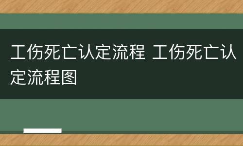 工伤死亡认定流程 工伤死亡认定流程图