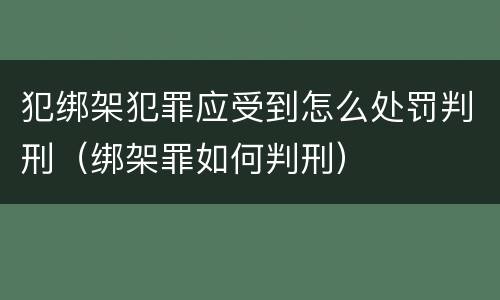 犯绑架犯罪应受到怎么处罚判刑（绑架罪如何判刑）
