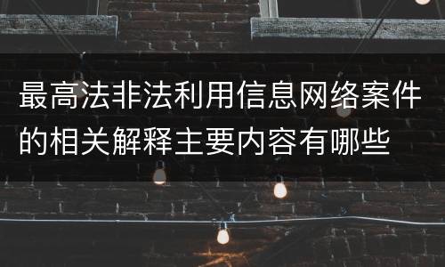 最高法非法利用信息网络案件的相关解释主要内容有哪些