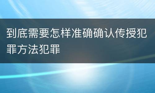 到底需要怎样准确确认传授犯罪方法犯罪
