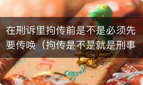 在刑诉里拘传前是不是必须先要传唤（拘传是不是就是刑事传唤）