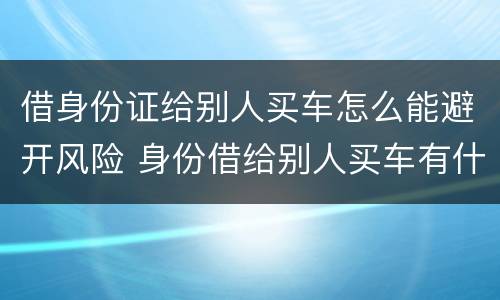 借身份证给别人买车怎么能避开风险 身份借给别人买车有什么风险