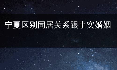 宁夏区别同居关系跟事实婚姻