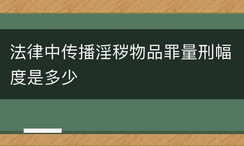 法律中传播淫秽物品罪量刑幅度是多少