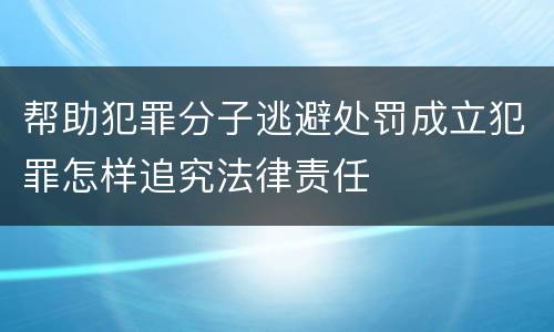 帮助犯罪分子逃避处罚成立犯罪怎样追究法律责任