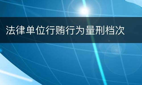 法律单位行贿行为量刑档次