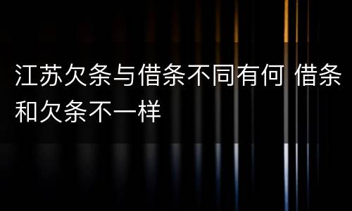 江苏欠条与借条不同有何 借条和欠条不一样