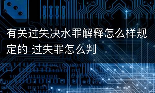 有关过失决水罪解释怎么样规定的 过失罪怎么判