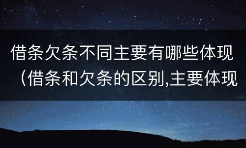 借条欠条不同主要有哪些体现（借条和欠条的区别,主要体现在哪些方面?）