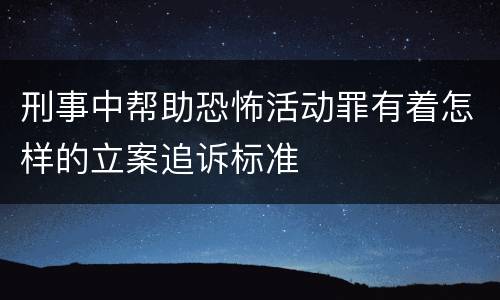 刑事中帮助恐怖活动罪有着怎样的立案追诉标准