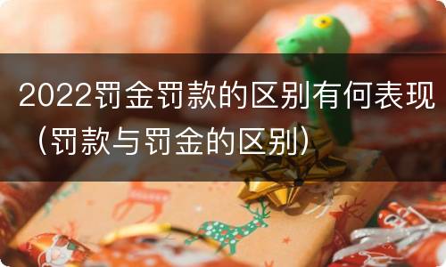 2022罚金罚款的区别有何表现（罚款与罚金的区别）