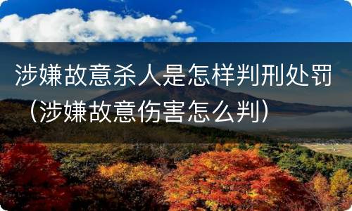 涉嫌故意杀人是怎样判刑处罚（涉嫌故意伤害怎么判）