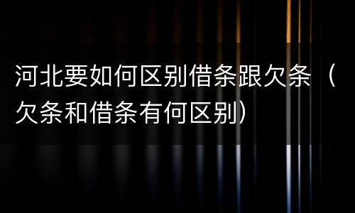 河北要如何区别借条跟欠条（欠条和借条有何区别）